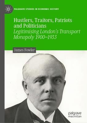 Hustlers, Traitors, Patriots and Politicians: Legitimising London’s Transport Monopoly 1900-1933