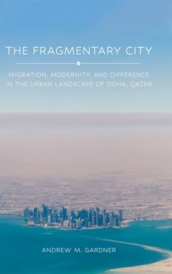 The Fragmentary City: Migration, Modernity, and Difference in the Urban Landscape of Doha, Qatar