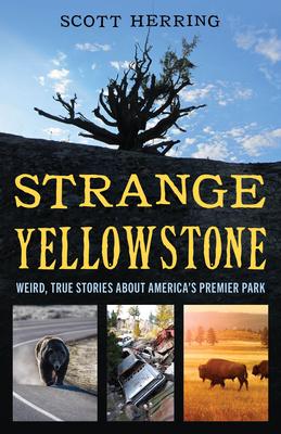 Strange Yellowstone: Weird, True Stories about America’s Premier Park
