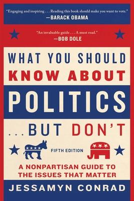 What You Should Know about Politics . . . But Don’t, Fifth Edition: A Nonpartisan Guide to the Issues That Matter