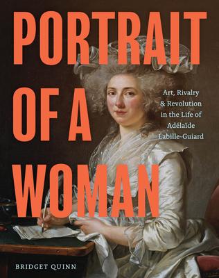 Portrait of a Woman: Art, Rivalry & Revolution in the Life of Adélaïde Labille-Guiard