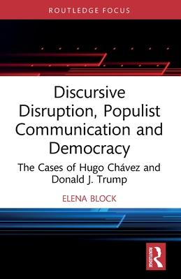 Discursive Disruption, Populist Communication and Democracy: The Cases of Hugo Chávez and Donald J. Trump