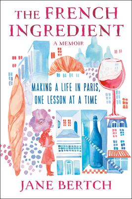 The French Ingredient: Making a Life in Paris One Lesson at a Time