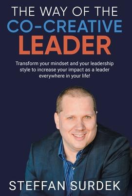 The Way of the Co-Creative Leader: Transform your mindset and your leadership style to increase your impact as a leader everywhere in your life!