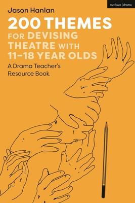 200 Themes for Devising Theatre with 11-18 Year Olds: A Drama Teacher’s Resource Book
