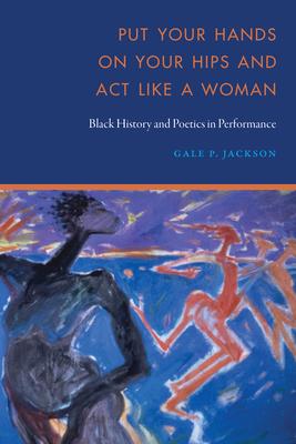 Put Your Hands on Your Hips and ACT Like a Woman: Black History and Poetics in Performance