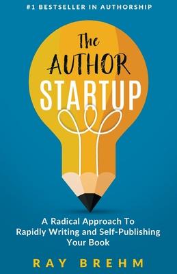 The Author Startup: A Radical Approach To Rapidly Writing and Self-Publishing Your Book On Amazon