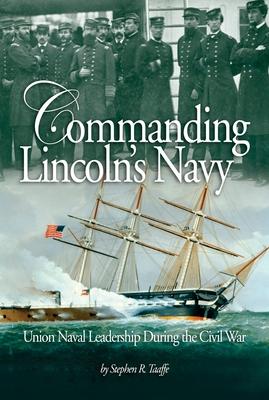 Commanding Lincoln’s Navy: Union Naval Leadership During the Civil War