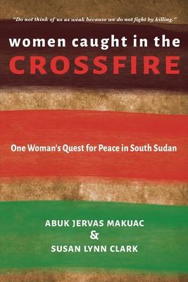 Women Caught in the Crossfire: One Woman’s Quest for Peace in South Sudan