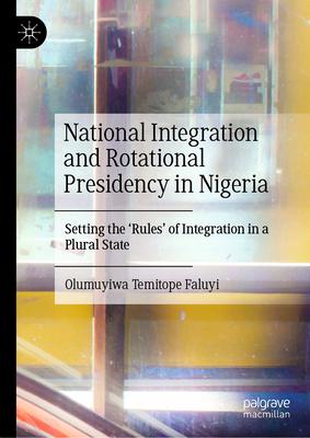 National Integration and Rotational Presidency in Nigeria: Setting the ’Rules’ of Integration in a Plural State