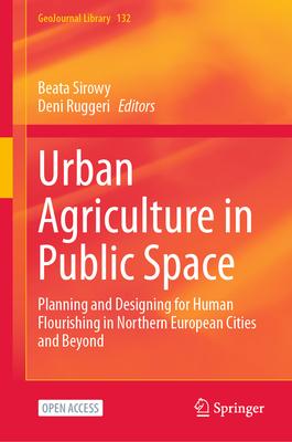 Urban Agriculture in Public Space: Planning and Designing for Human Flourishing in Northern European Cities and Beyond