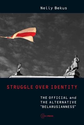 Struggle Over Identity: The Official and the Alternative Belarusianness