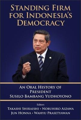 Standing Firm for Indonesia’s Democracy: An Oral History of President Susilo Bambang Yudhoyono