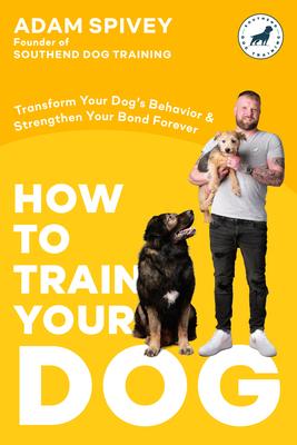 How to Train Your Dog: Transform Your Dog’s Behavior and Strengthen Your Bond Forever