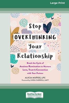 Stop Overthinking Your Relationship: Break the Cycle of Anxious Rumination to Nurture Love, Trust, and Connection with Your Partner (16pt Large Print