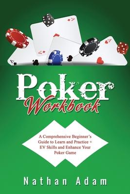 Poker Workbook: A Comprehensive Beginner’s Guide to Learn and Practice + EV Skills and Enhance Your Poker Game