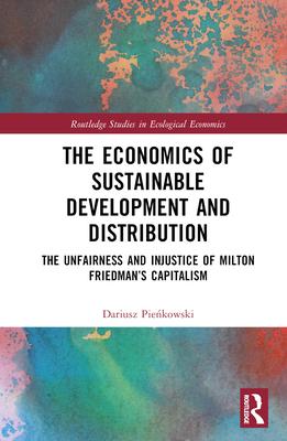 The Economics of Sustainable Development and Distribution: The Unfairness and Injustice of Milton Friedman’s Capitalism