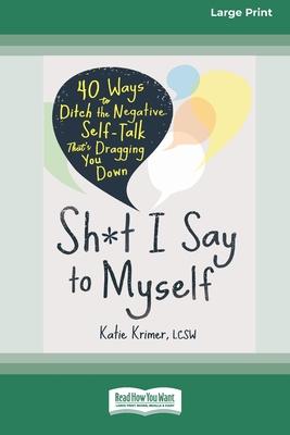 Sh*t I Say to Myself: 40 Ways to Ditch the Negative Self-Talk That’s Dragging You Down (16pt Large Print Edition)