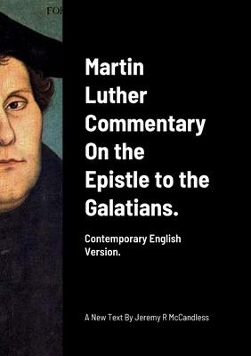 Martin Luther Commentary On the Epistle to the Galatians.: Contemporary English Version by J R McCandless