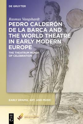 Pedro Calderón de la Barca and the World Theatre in Early Modern Europe: The Theatrum Mundi of Celebration