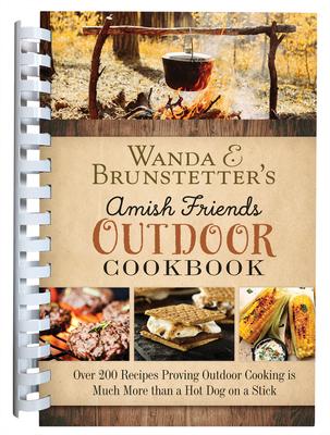 Wanda E. Brunstetter’s Amish Friends Outdoor Cookbook: Over 200 Recipes Proving Outdoor Cooking Is Much More Than a Hot Dog on a Stick