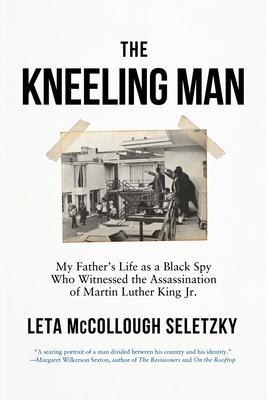 The Kneeling Man: My Father’s Life as a Black Spy Who Witnessed the Assassination of Martin Luther King Jr.