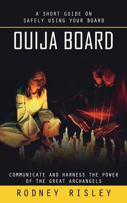 Ouija Board: A Short Guide on Safely Using Your Board (Communicate and Harness the Power of the Great Archangels)