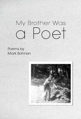 My Brother Was a Poet: Poems by Mark Bohnen