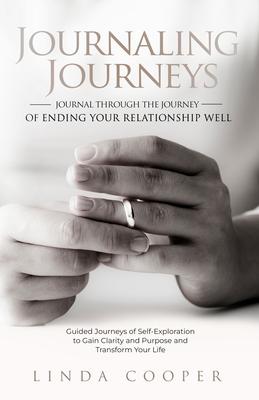 Journaling Journeys - Journal Through the Journey of Ending Your Relationship Well: Guided Journeys of Self-Exploration to Gain Clarity and Purpose an