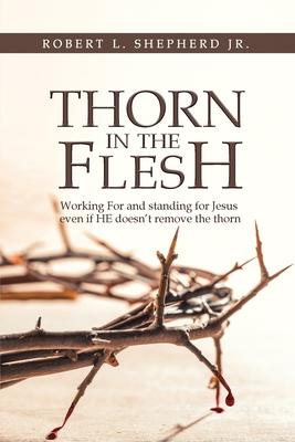 Thorn in the Flesh: Working for and Standing for Jesus Even If HE Doesn’t Remove the Thorn