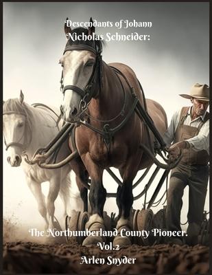 Descendants of Johann Nicholas Schneider: The Northumberland County Pioneer. Vol.2