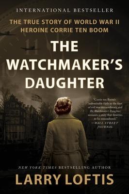 The Watchmaker’s Daughter: The True Story of World War II Heroine Corrie Ten Boom