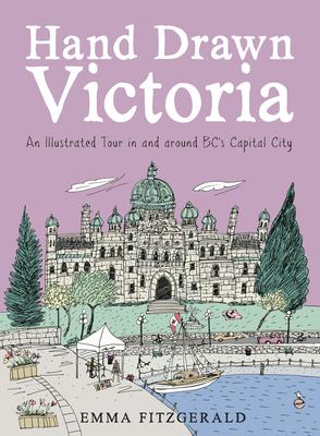 Hand Drawn Victoria: An Illustrated Tour in and Around Bc’s Capital City