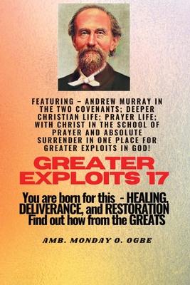 Greater Exploits - 17 Featuring - Andrew Murray in the two Covenants; Deeper Christian Life; ..: Prayer Life; With Christ in the School of Prayer and