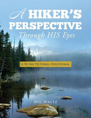 A Hiker’s Perspective Through HIS Eyes: A 90 Day Pictorial Devotional
