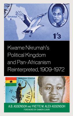 Kwame Nkrumah’s Political Kingdom and Pan-Africanism Reinterpreted, 1909-1972