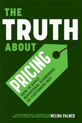 The Truth about Pricing: How to Apply Behavioral Economics So Customers Buy