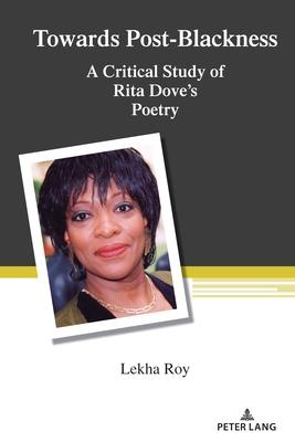 Towards Post-Blackness: A Critical Study of Rita Dove’s Poetry