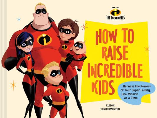 How to Raise Incredible Kids: Harness the Powers of Your Super Family, One Mission at a Time