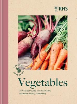 Rhs Greener Gardening: Vegetables: A Practical Guide to Sustainable, Wildlife Friendly Gardening