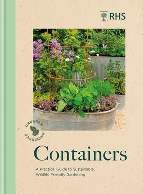 Rhs Greener Gardening: Containers: A Practical Guide to Sustainable, Wildlife Friendly Gardening