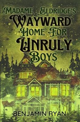 Madame Eldridge’s Wayward Home for Unruly Boys