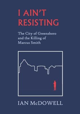 I Ain’t Resisting: The City of Greensboro and the Killing of Marcus Smith