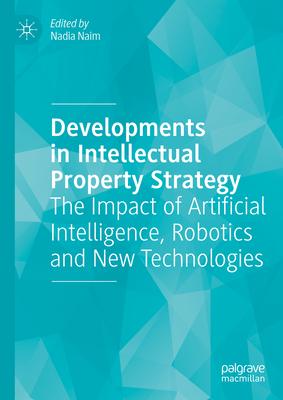 Developments in Intellectual Property Strategy: The Impact of Artificial Intelligence, Robotics and New Technologies
