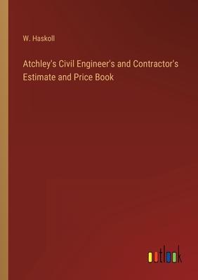 Atchley’s Civil Engineer’s and Contractor’s Estimate and Price Book