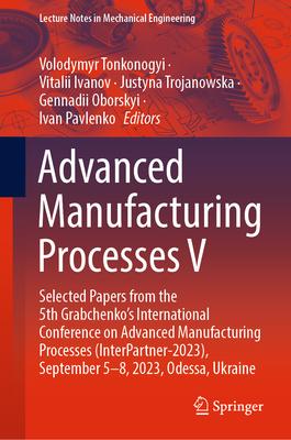 Advanced Manufacturing Processes V: Selected Papers from the 5th Grabchenko’s International Conference on Advanced Manufacturing Processes (Interpartn