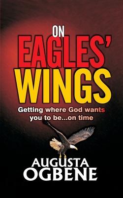 On Eagles’ Wings: Getting Where God Wants You to Be...On Time