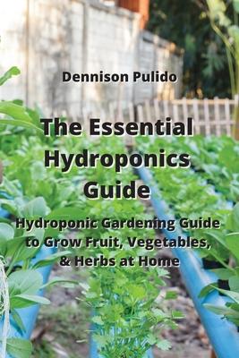 The Essential Hydroponics Guide: Hydroponic Gardening Guide to Grow Fruit, Vegetables, & Herbs at Home