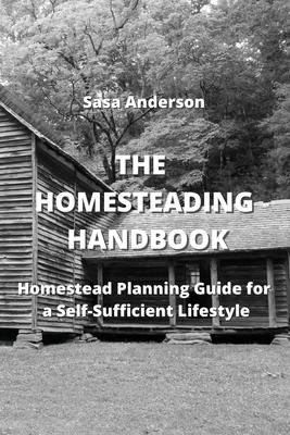 The Homesteading Handbook: Homestead Planning Guide for a Self-Sufficient Lifestyle