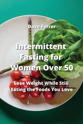 Intermittent Fasting for Women Over 50: Lose Weight While Still Eating the Foods You Love